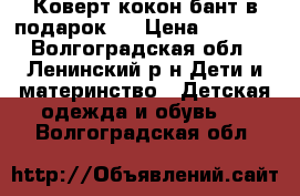 Коверт-кокон бант в подарок.  › Цена ­ 1 950 - Волгоградская обл., Ленинский р-н Дети и материнство » Детская одежда и обувь   . Волгоградская обл.